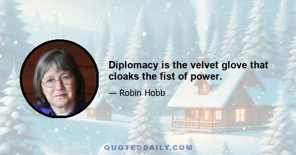 Diplomacy is the velvet glove that cloaks the fist of power.