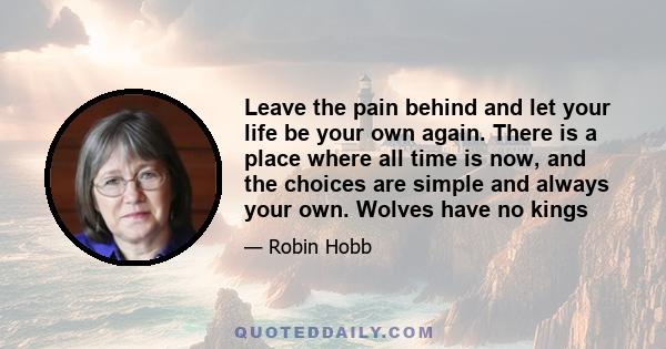 Leave the pain behind and let your life be your own again. There is a place where all time is now, and the choices are simple and always your own. Wolves have no kings