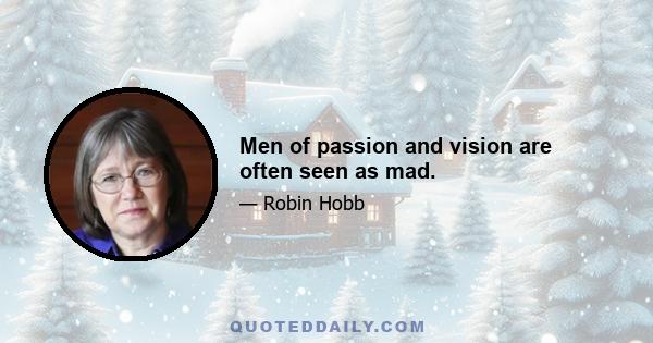 Men of passion and vision are often seen as mad.