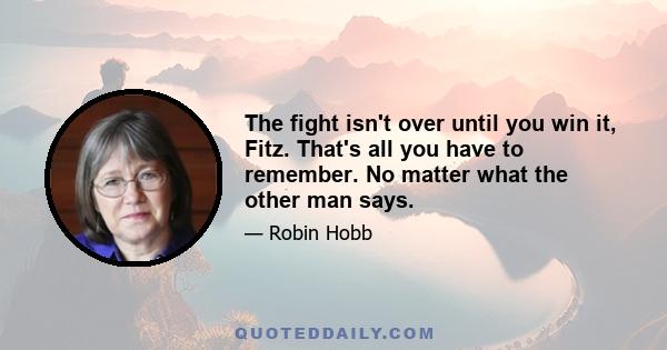 The fight isn't over until you win it, Fitz. That's all you have to remember. No matter what the other man says.