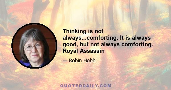 Thinking is not always...comforting. It is always good, but not always comforting. Royal Assassin