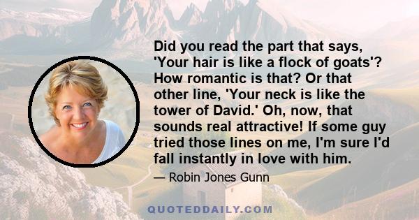 Did you read the part that says, 'Your hair is like a flock of goats'? How romantic is that? Or that other line, 'Your neck is like the tower of David.' Oh, now, that sounds real attractive! If some guy tried those