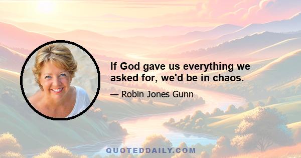 If God gave us everything we asked for, we'd be in chaos.