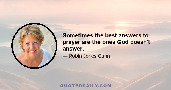 Sometimes the best answers to prayer are the ones God doesn't answer.