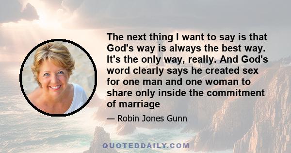 The next thing I want to say is that God's way is always the best way. It's the only way, really. And God's word clearly says he created sex for one man and one woman to share only inside the commitment of marriage