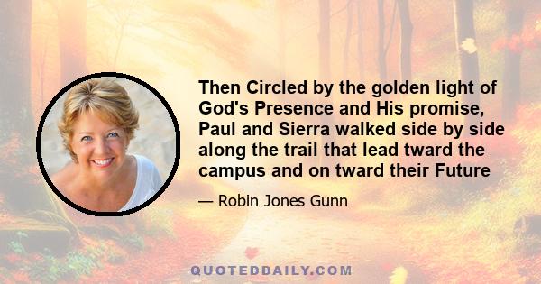 Then Circled by the golden light of God's Presence and His promise, Paul and Sierra walked side by side along the trail that lead tward the campus and on tward their Future