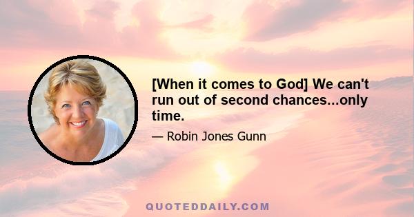 [When it comes to God] We can't run out of second chances...only time.