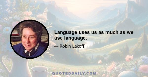 Language uses us as much as we use language.