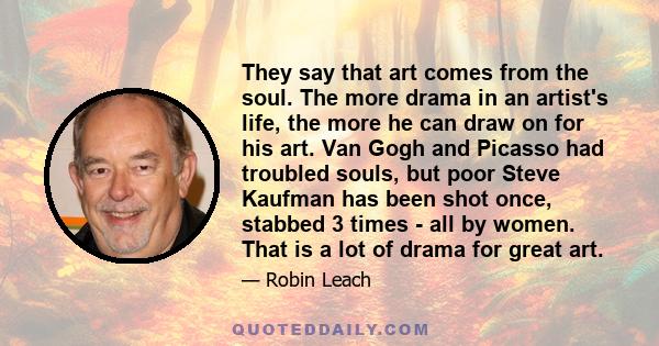 They say that art comes from the soul. The more drama in an artist's life, the more he can draw on for his art. Van Gogh and Picasso had troubled souls, but poor Steve Kaufman has been shot once, stabbed 3 times - all