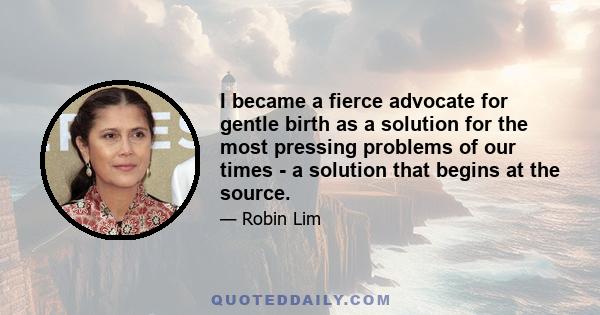 I became a fierce advocate for gentle birth as a solution for the most pressing problems of our times - a solution that begins at the source.