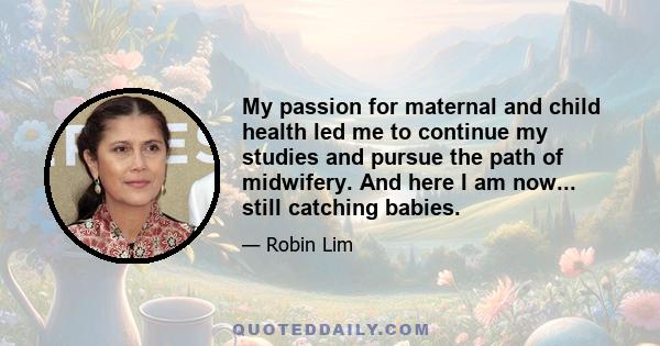 My passion for maternal and child health led me to continue my studies and pursue the path of midwifery. And here I am now... still catching babies.