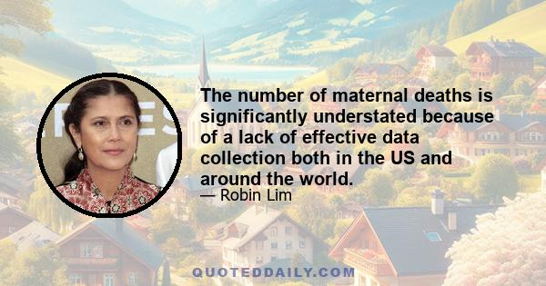 The number of maternal deaths is significantly understated because of a lack of effective data collection both in the US and around the world.