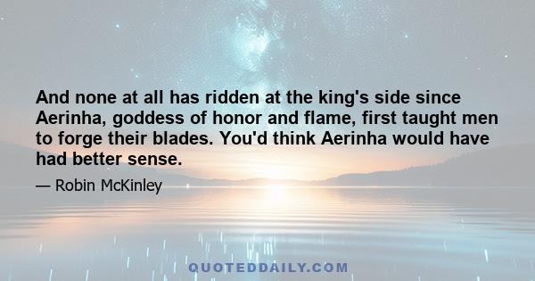 And none at all has ridden at the king's side since Aerinha, goddess of honor and flame, first taught men to forge their blades. You'd think Aerinha would have had better sense.