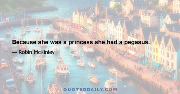 Because she was a princess she had a pegasus.