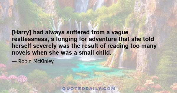 [Harry] had always suffered from a vague restlessness, a longing for adventure that she told herself severely was the result of reading too many novels when she was a small child.