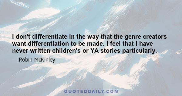 I don't differentiate in the way that the genre creators want differentiation to be made. I feel that I have never written children's or YA stories particularly.