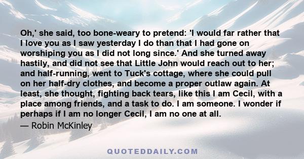 Oh,' she said, too bone-weary to pretend: 'I would far rather that I love you as I saw yesterday I do than that I had gone on worshiping you as I did not long since.' And she turned away hastily, and did not see that