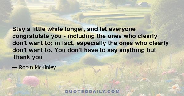 Stay a little while longer, and let everyone congratulate you - including the ones who clearly don't want to: in fact, especially the ones who clearly don't want to. You don't have to say anything but 'thank you