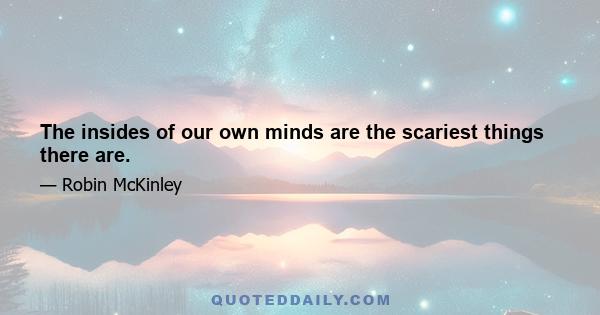 The insides of our own minds are the scariest things there are.