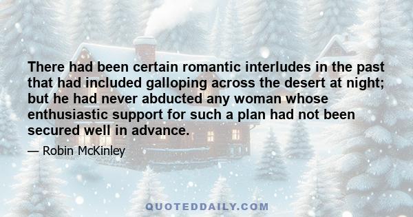 There had been certain romantic interludes in the past that had included galloping across the desert at night; but he had never abducted any woman whose enthusiastic support for such a plan had not been secured well in