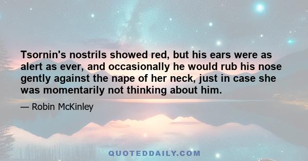 Tsornin's nostrils showed red, but his ears were as alert as ever, and occasionally he would rub his nose gently against the nape of her neck, just in case she was momentarily not thinking about him.