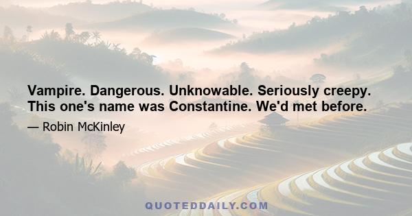 Vampire. Dangerous. Unknowable. Seriously creepy. This one's name was Constantine. We'd met before.