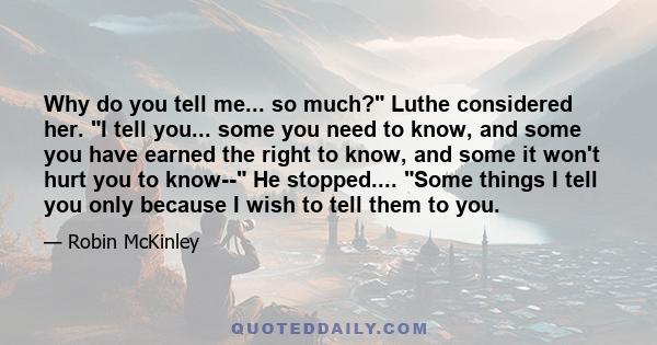 Why do you tell me... so much? Luthe considered her. I tell you... some you need to know, and some you have earned the right to know, and some it won't hurt you to know-- He stopped.... Some things I tell you only