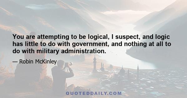 You are attempting to be logical, I suspect, and logic has little to do with government, and nothing at all to do with military administration.