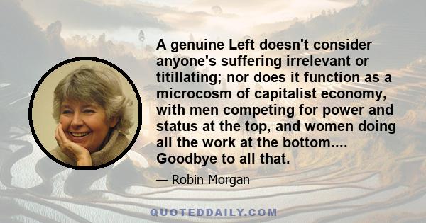 A genuine Left doesn't consider anyone's suffering irrelevant or titillating; nor does it function as a microcosm of capitalist economy, with men competing for power and status at the top, and women doing all the work