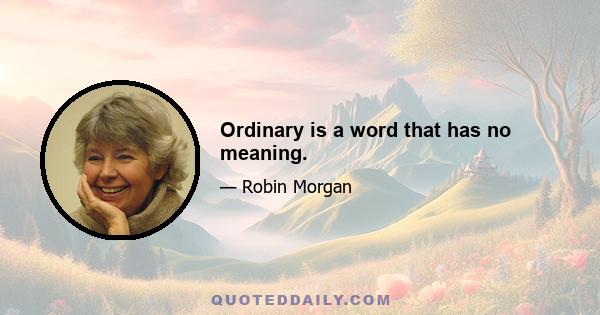 Ordinary is a word that has no meaning.