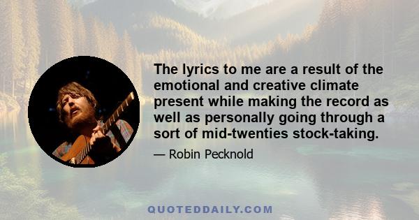 The lyrics to me are a result of the emotional and creative climate present while making the record as well as personally going through a sort of mid-twenties stock-taking.