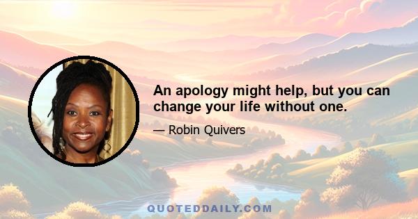 An apology might help, but you can change your life without one.