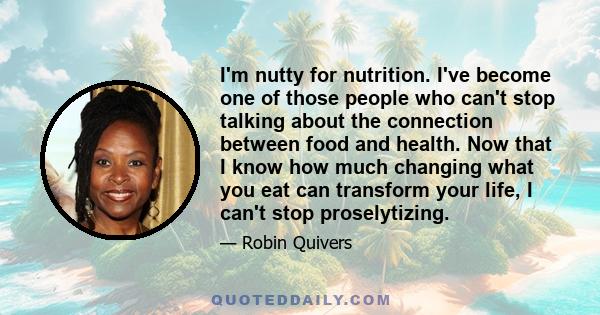 I'm nutty for nutrition. I've become one of those people who can't stop talking about the connection between food and health. Now that I know how much changing what you eat can transform your life, I can't stop