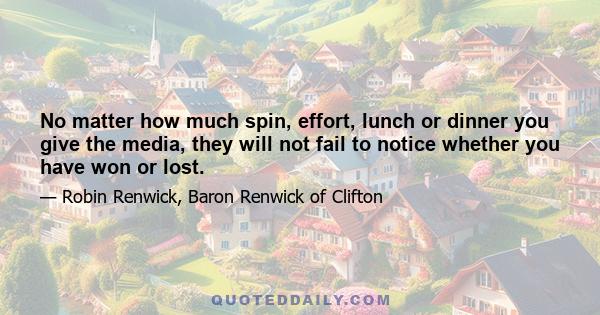 No matter how much spin, effort, lunch or dinner you give the media, they will not fail to notice whether you have won or lost.