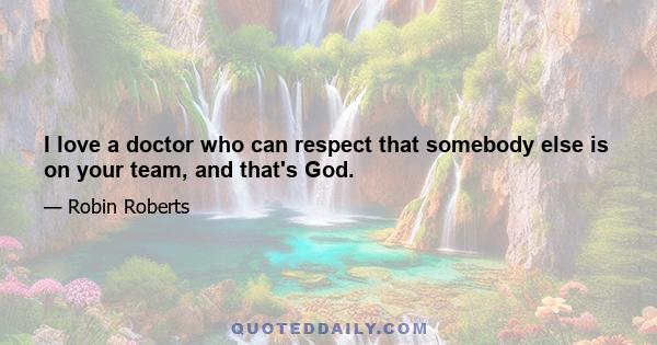 I love a doctor who can respect that somebody else is on your team, and that's God.