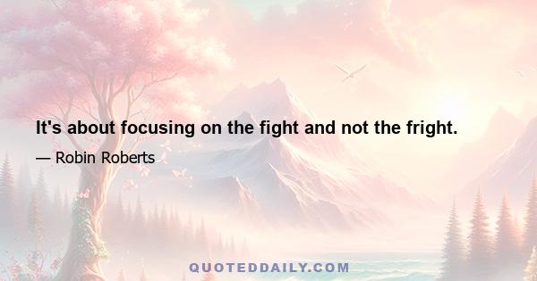 It's about focusing on the fight and not the fright.