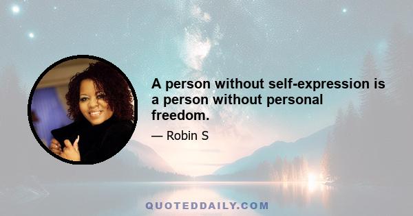 A person without self-expression is a person without personal freedom.