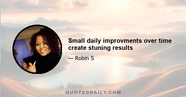 Small daily improvments over time create stuning results