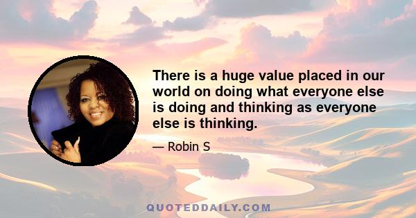 There is a huge value placed in our world on doing what everyone else is doing and thinking as everyone else is thinking.