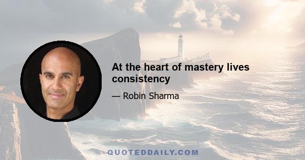 At the heart of mastery lives consistency