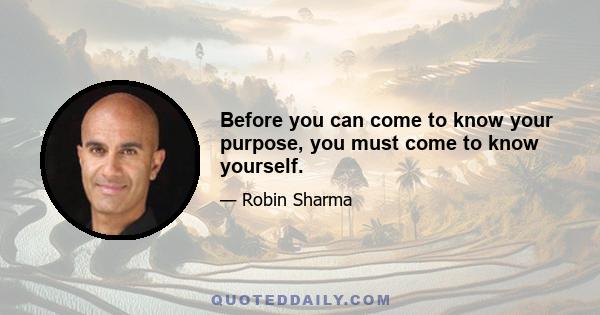 Before you can come to know your purpose, you must come to know yourself.