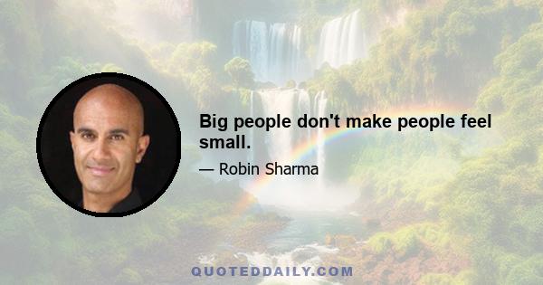 Big people don't make people feel small.