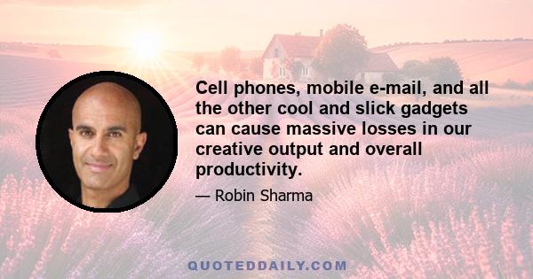 Cell phones, mobile e-mail, and all the other cool and slick gadgets can cause massive losses in our creative output and overall productivity.