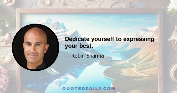 Dedicate yourself to expressing your best.