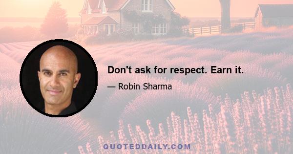 Don't ask for respect. Earn it.