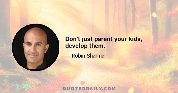 Don't just parent your kids, develop them.