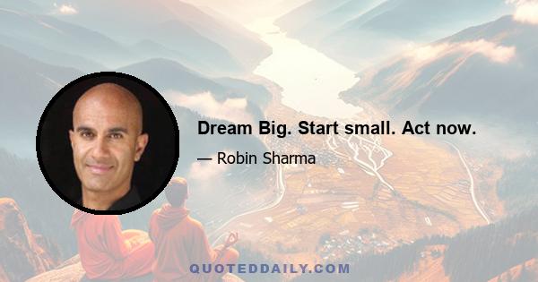 Dream Big. Start small. Act now.