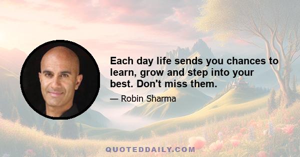 Each day life sends you chances to learn, grow and step into your best. Don't miss them.