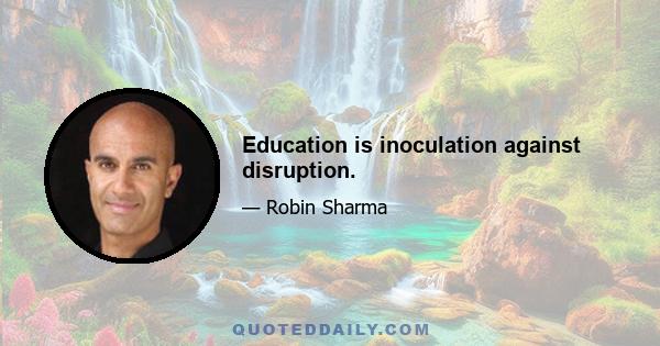 Education is inoculation against disruption.