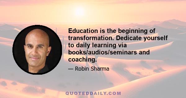 Education is the beginning of transformation. Dedicate yourself to daily learning via books/audios/seminars and coaching.